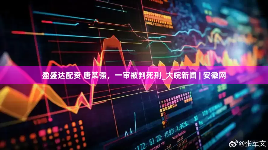 盈盛达配资 唐某强，一审被判死刑_大皖新闻 | 安徽网