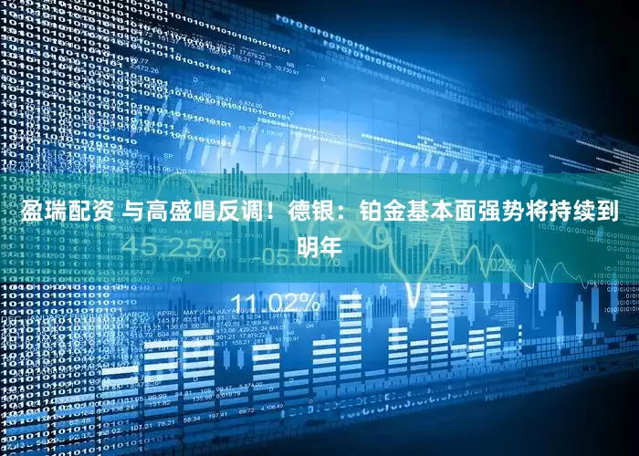 盈瑞配资 与高盛唱反调！德银：铂金基本面强势将持续到明年