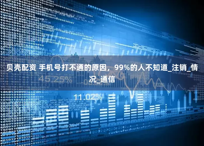 贝壳配资 手机号打不通的原因，99%的人不知道_注销_情况_通信