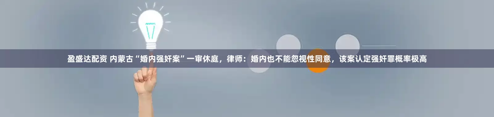 盈盛达配资 内蒙古“婚内强奸案”一审休庭，律师：婚内也不能忽视性同意，该案认定强奸罪概率极高