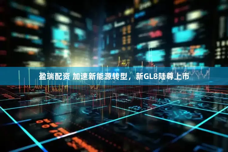 盈瑞配资 加速新能源转型，新GL8陆尊上市