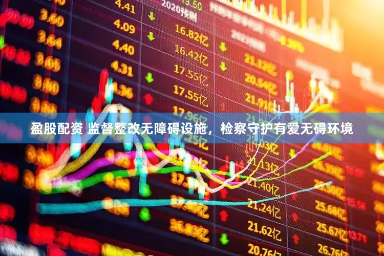 盈股配资 监督整改无障碍设施，检察守护有爱无碍环境