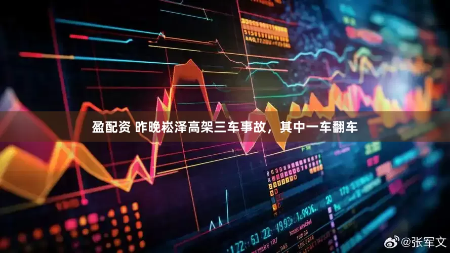 盈配资 昨晚崧泽高架三车事故，其中一车翻车
