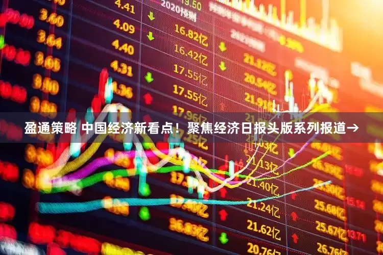 盈通策略 中国经济新看点！聚焦经济日报头版系列报道→