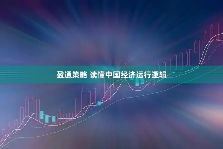盈通策略 读懂中国经济运行逻辑