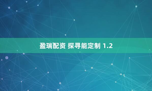 盈瑞配资 探寻能定制 1.2